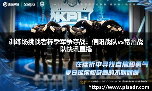 训练场挑战者杯季军争夺战：信阳战队vs常州战队快讯直播