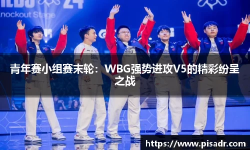 青年赛小组赛末轮：WBG强势进攻V5的精彩纷呈之战