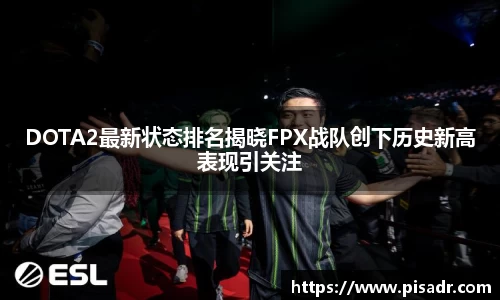 DOTA2最新状态排名揭晓FPX战队创下历史新高表现引关注