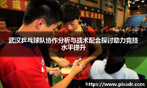 武汉乒乓球队协作分析与战术配合探讨助力竞技水平提升
