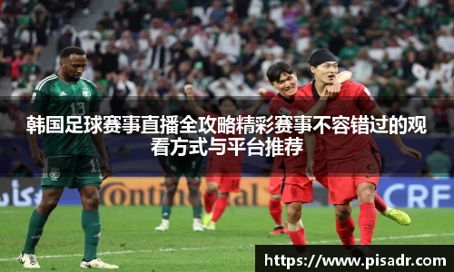 韩国足球赛事直播全攻略精彩赛事不容错过的观看方式与平台推荐