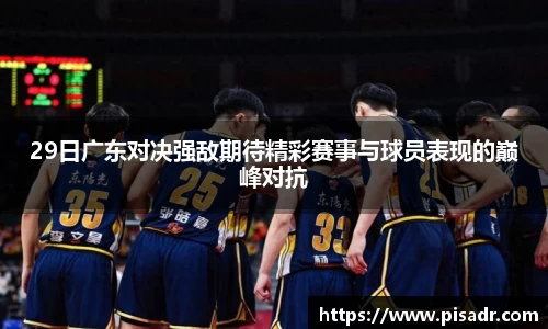 29日广东对决强敌期待精彩赛事与球员表现的巅峰对抗