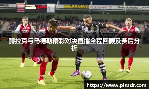 赫拉克与乌德勒精彩对决直播全程回顾及赛后分析