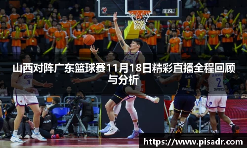 山西对阵广东篮球赛11月18日精彩直播全程回顾与分析